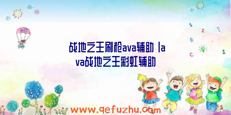 「战地之王刷枪ava辅助」|ava战地之王彩虹辅助